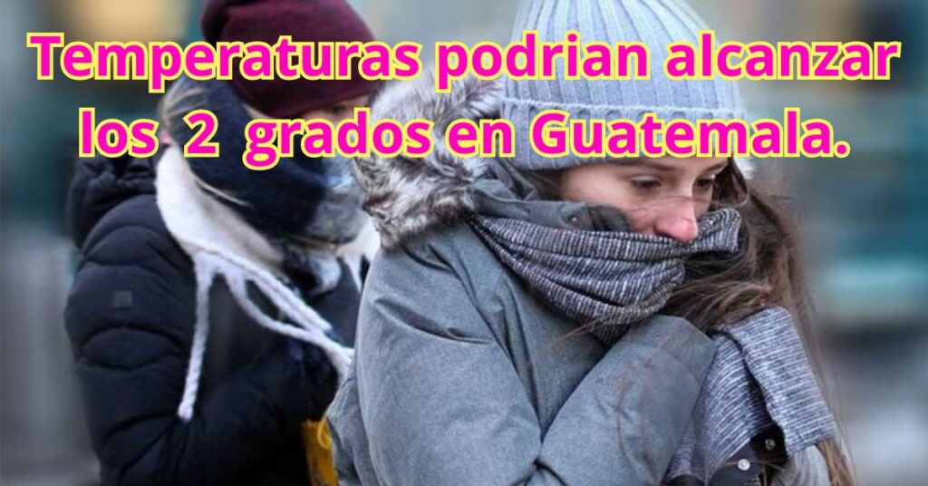 Se avecinan bajas temperaturas un descenso que podría alcanzar los 2 grados en Guatemala