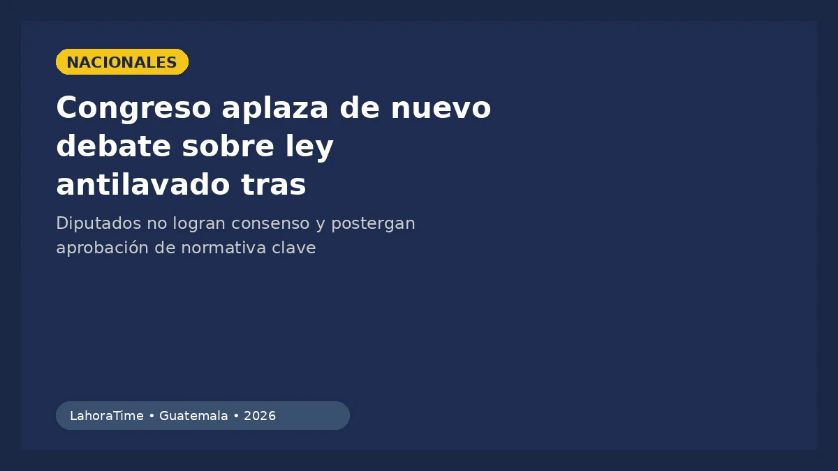 Congreso aplaza debate de ley antilavado y expone a Guatemala a riesgos internacionales